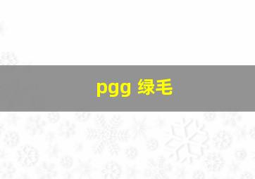 pgg 绿毛